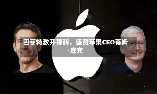 巴菲特致开幕辞	，盛赞苹果CEO蒂姆·库克-第1张图片