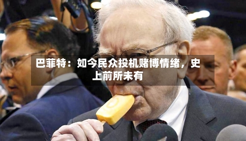 巴菲特：如今民众投机赌博情绪	，史上前所未有-第2张图片