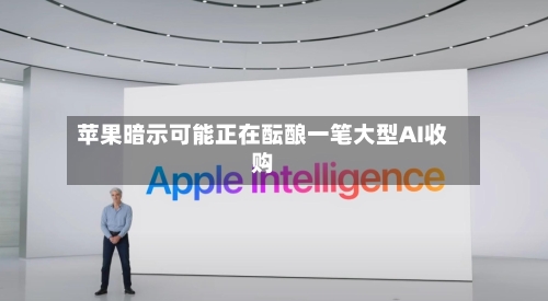 苹果暗示可能正在酝酿一笔大型AI收购-第1张图片