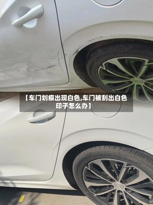 【车门划痕出现白色,车门被刮出白色印子怎么办】-第3张图片