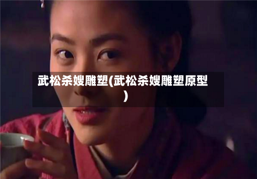 武松杀嫂雕塑(武松杀嫂雕塑原型)-第1张图片