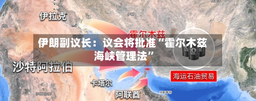 伊朗副议长：议会将批准“霍尔木兹海峡管理法	”-第1张图片