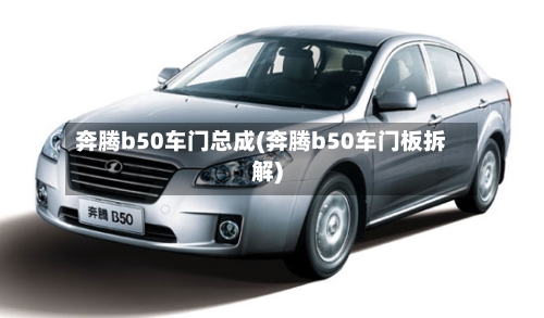 奔腾b50车门总成(奔腾b50车门板拆解)-第1张图片