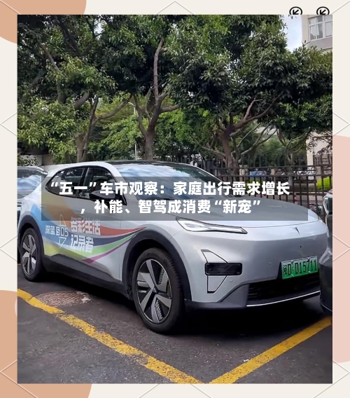 “五一	”车市观察：家庭出行需求增长，补能	、智驾成消费“新宠”-第2张图片