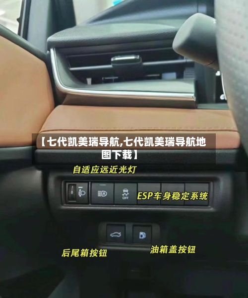 【七代凯美瑞导航,七代凯美瑞导航地图下载】-第2张图片