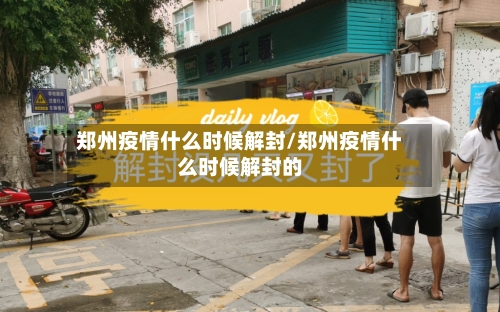 郑州疫情什么时候解封/郑州疫情什么时候解封的-第2张图片