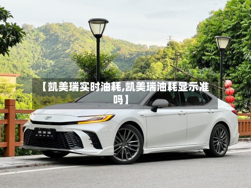 【凯美瑞实时油耗,凯美瑞油耗显示准吗】-第1张图片