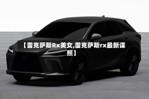 【雷克萨斯Rx美女,雷克萨斯rx最新谍照】-第3张图片