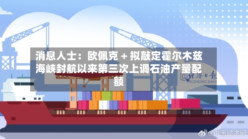 消息人士：欧佩克 + 拟敲定霍尔木兹海峡封航以来第三次上调石油产量配额-第2张图片