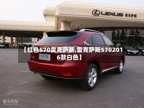 【红色570雷克萨斯,雷克萨斯5702016款白色】-第1张图片