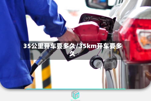 35公里开车要多久/35km开车要多久-第3张图片
