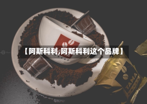 【阿斯科利,阿斯科利这个品牌】-第2张图片