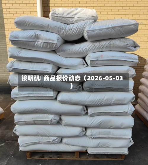 铵明矾	商品报价动态（2026-05-03）-第1张图片