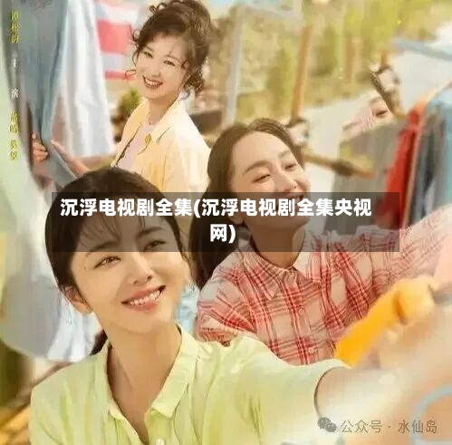 沉浮电视剧全集(沉浮电视剧全集央视网)-第3张图片