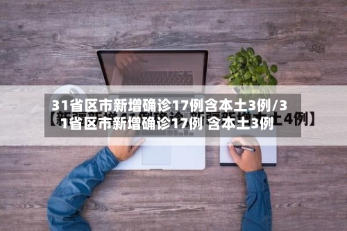 31省区市新增确诊17例含本土3例/31省区市新增确诊17例 含本土3例-第1张图片