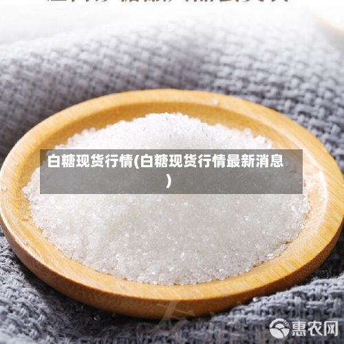 白糖现货行情(白糖现货行情最新消息)-第1张图片