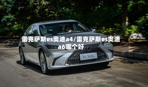 雷克萨斯es奥迪a4/雷克萨斯es奥迪a6哪个好-第3张图片