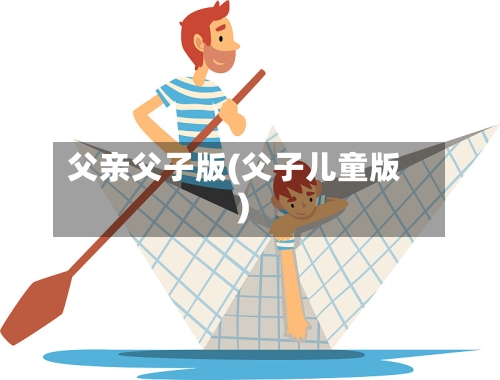 父亲父子版(父子儿童版)-第1张图片