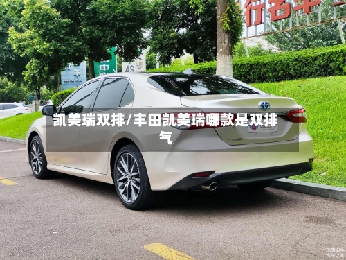 凯美瑞双排/丰田凯美瑞哪款是双排气-第1张图片