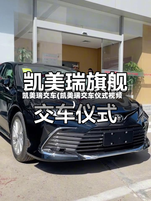 凯美瑞交车(凯美瑞交车仪式视频)-第1张图片