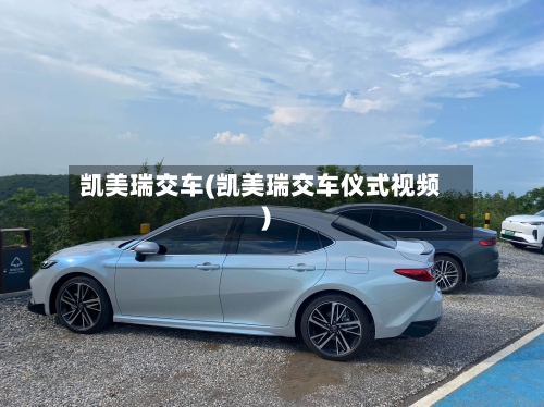 凯美瑞交车(凯美瑞交车仪式视频)-第2张图片