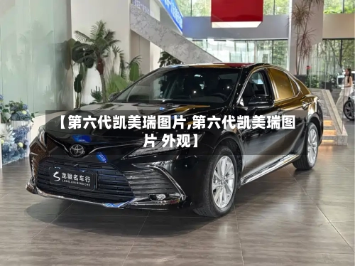 【第六代凯美瑞图片,第六代凯美瑞图片 外观】-第1张图片