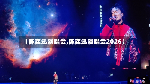 【陈奕迅演唱会,陈奕迅演唱会2026】-第3张图片