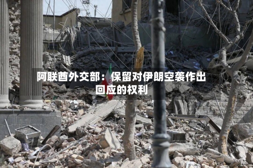 阿联酋外交部：保留对伊朗空袭作出回应的权利-第1张图片