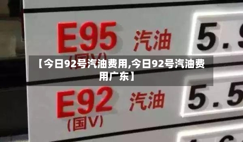 【今日92号汽油费用,今日92号汽油费用广东】-第2张图片