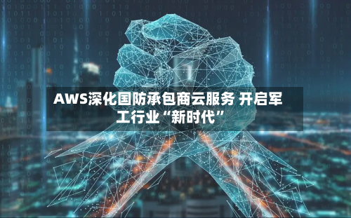 AWS深化国防承包商云服务 开启军工行业“新时代”-第3张图片