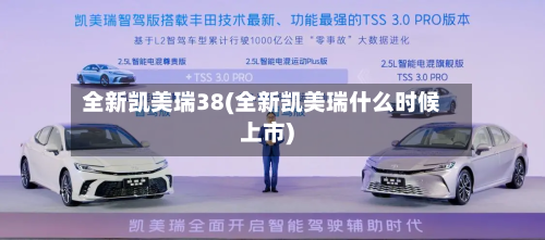 全新凯美瑞38(全新凯美瑞什么时候上市)-第2张图片