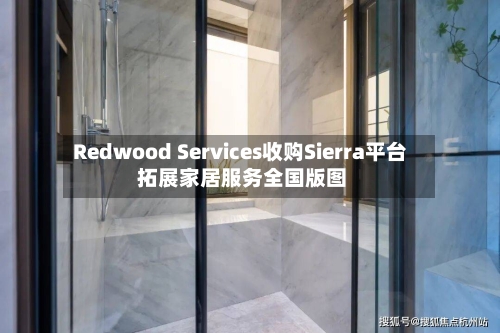 Redwood Services收购Sierra平台 拓展家居服务全国版图-第1张图片