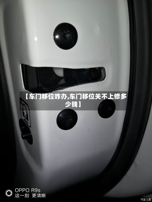 【车门移位咋办,车门移位关不上修多少钱】-第1张图片