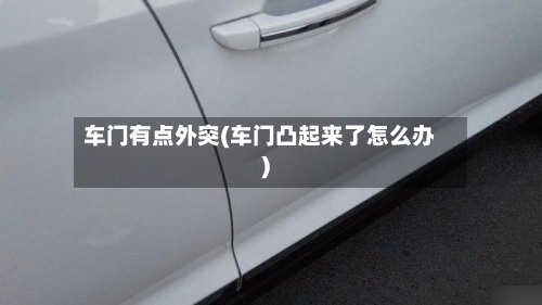 车门有点外突(车门凸起来了怎么办)-第3张图片