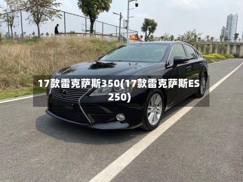 17款雷克萨斯350(17款雷克萨斯ES250)-第2张图片
