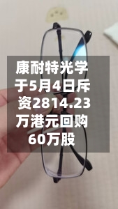 康耐特光学于5月4日斥资2814.23万港元回购60万股-第1张图片