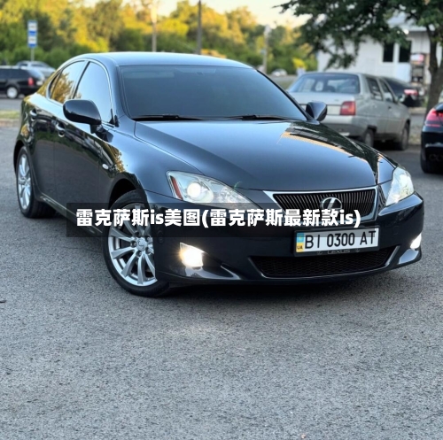 雷克萨斯is美图(雷克萨斯最新款is)-第1张图片