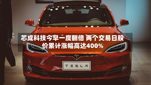 芯成科技今早一度翻倍 两个交易日股价累计涨幅高达400%-第1张图片