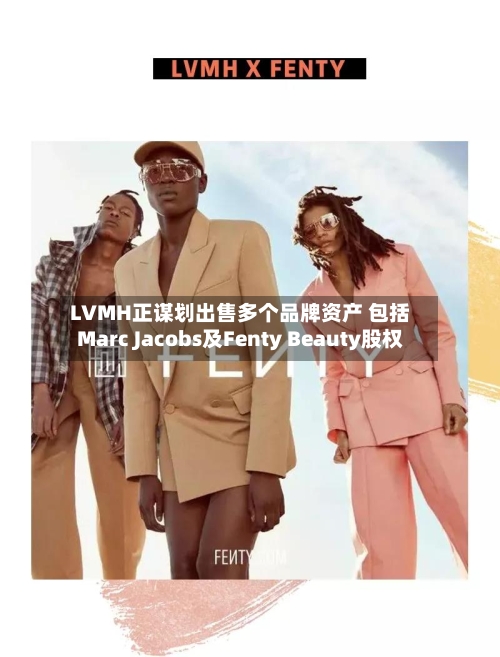 LVMH正谋划出售多个品牌资产 包括Marc Jacobs及Fenty Beauty股权-第2张图片