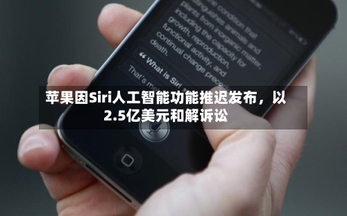 苹果因Siri人工智能功能推迟发布	，以2.5亿美元和解诉讼-第1张图片