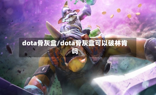 dota骨灰盒/dota骨灰盒可以破林肯吗-第2张图片