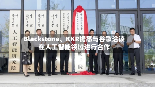 Blackstone、KKR据悉与谷歌洽谈在人工智能领域进行合作-第2张图片