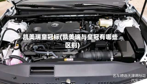 凯美瑞皇冠标(凯美瑞与皇冠有哪些区别)-第1张图片