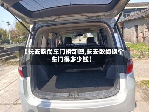 【长安欧尚车门拆卸图,长安欧尚换个车门得多少钱】-第2张图片
