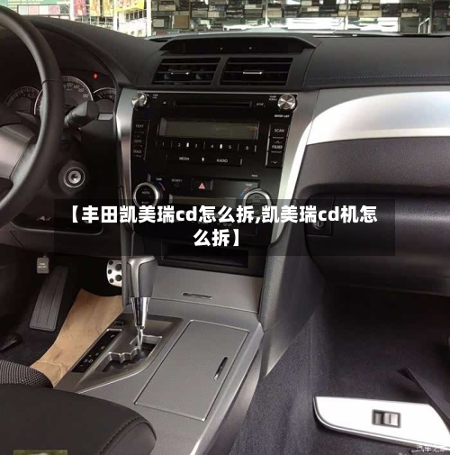 【丰田凯美瑞cd怎么拆,凯美瑞cd机怎么拆】-第2张图片