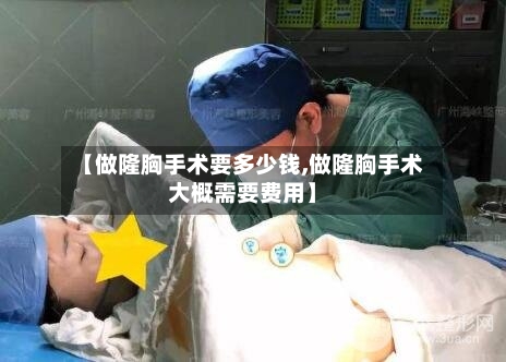 【做隆胸手术要多少钱,做隆胸手术大概需要费用】-第1张图片