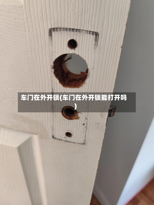 车门在外开锁(车门在外开锁能打开吗)-第1张图片
