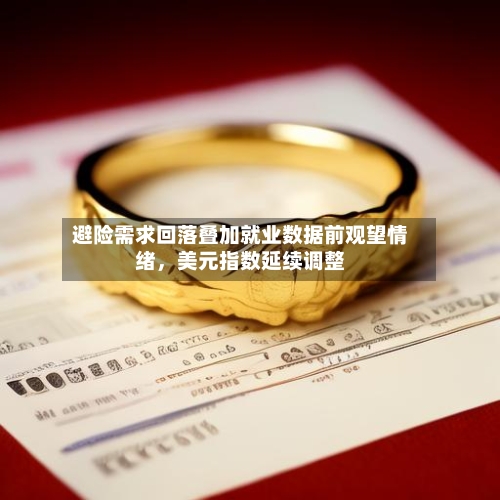 避险需求回落叠加就业数据前观望情绪，美元指数延续调整-第3张图片