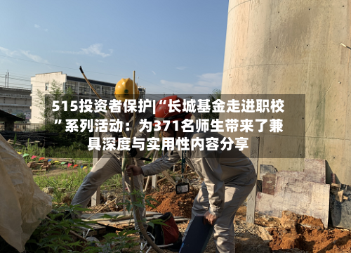 515投资者保护|“长城基金走进职校	”系列活动：为371名师生带来了兼具深度与实用性内容分享-第2张图片