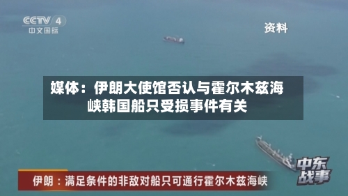 媒体：伊朗大使馆否认与霍尔木兹海峡韩国船只受损事件有关-第1张图片
